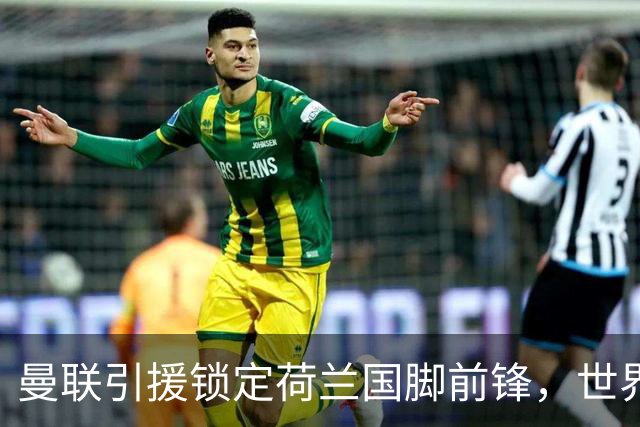 曼联引援锁定荷兰国脚前锋，世界杯3场3球，将成锋线支点完美答案