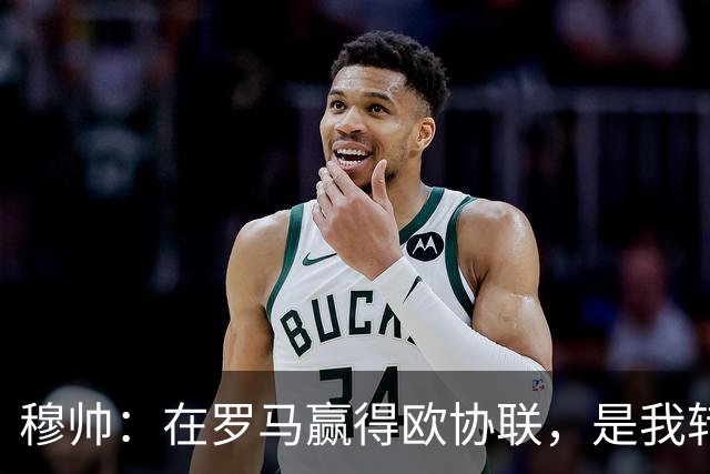 穆帅：在罗马赢得欧协联，是我转向更多为他人着想的时刻